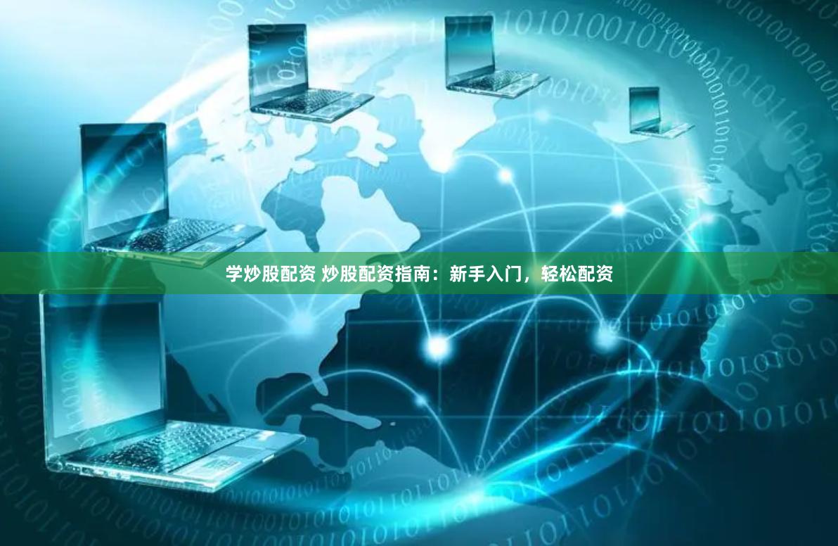 学炒股配资 炒股配资指南：新手入门，轻松配资