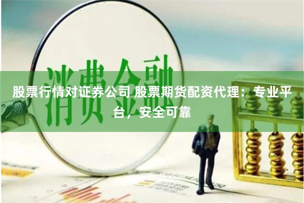 股票行情对证券公司 股票期货配资代理：专业平台，安全可靠