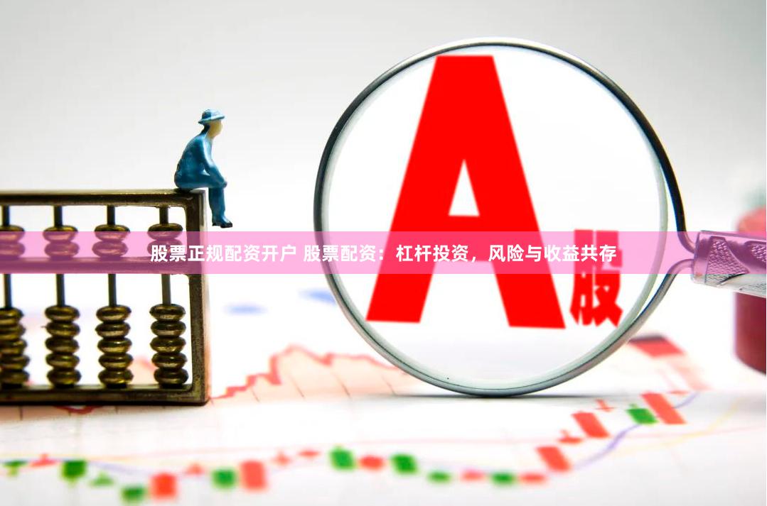 股票正规配资开户 股票配资：杠杆投资，风险与收益共存