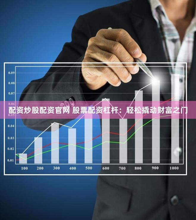 配资炒股配资官网 股票配资杠杆：轻松撬动财富之门