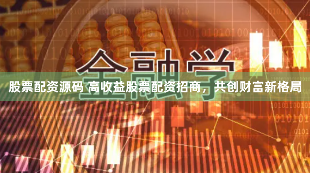 股票配资源码 高收益股票配资招商，共创财富新格局