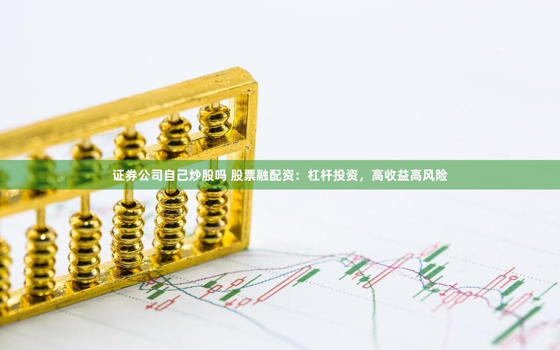 证券公司自己炒股吗 股票融配资：杠杆投资，高收益高风险