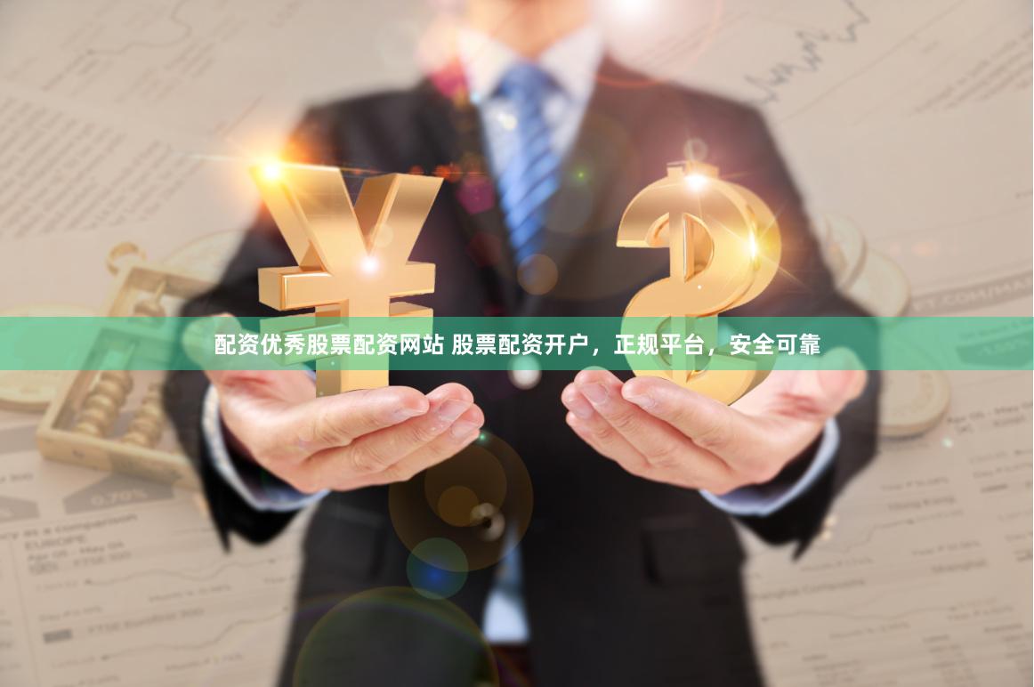 配资优秀股票配资网站 股票配资开户，正规平台，安全可靠