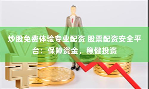 炒股免费体验专业配资 股票配资安全平台：保障资金，稳健投资
