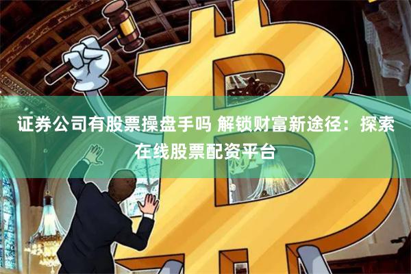 证券公司有股票操盘手吗 解锁财富新途径：探索在线股票配资平台