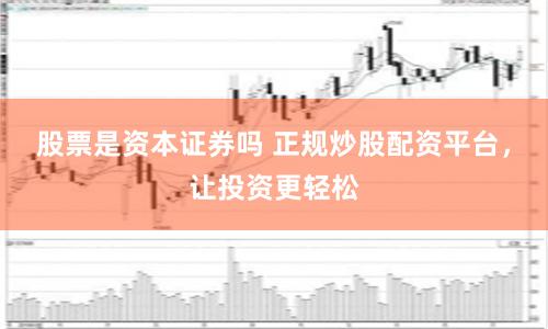 股票是资本证券吗 正规炒股配资平台，让投资更轻松