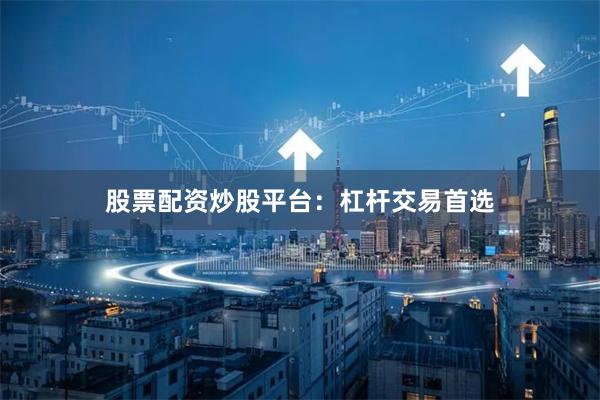 股票配资炒股平台：杠杆交易首选