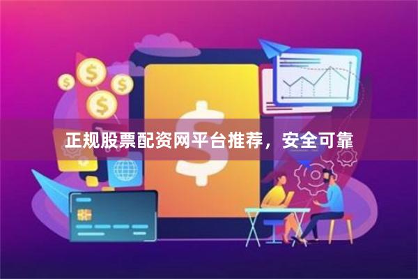 正规股票配资网平台推荐，安全可靠