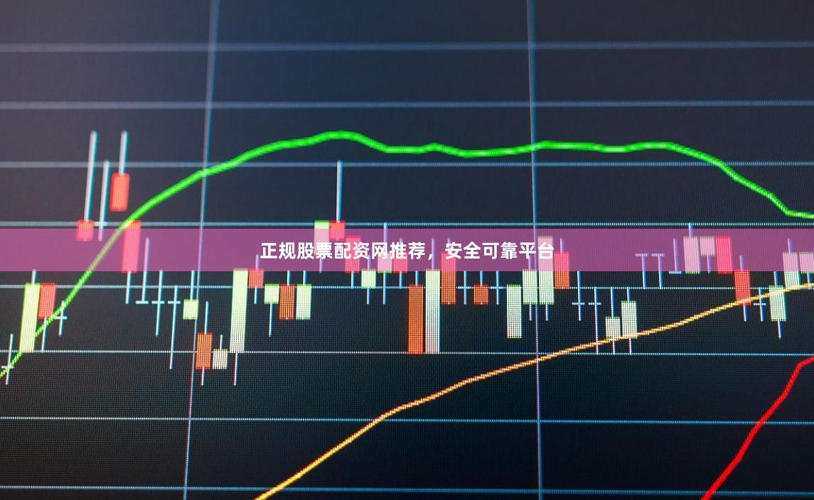 正规股票配资网推荐，安全可靠平台